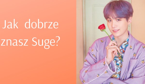 Jak dobrze znasz Suge?