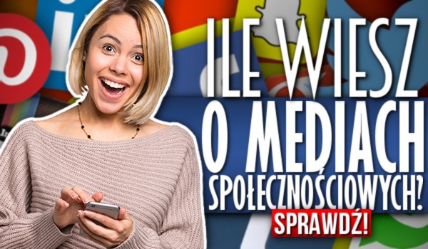 Ile wiesz o mediach społecznościowych?