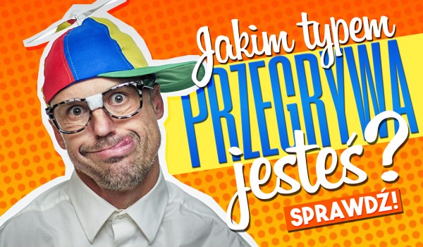 Jakim typem przegrywa jesteś?