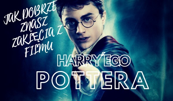 Jak dobrze znasz zaklęcia z filmu Harry’ego Pottera??