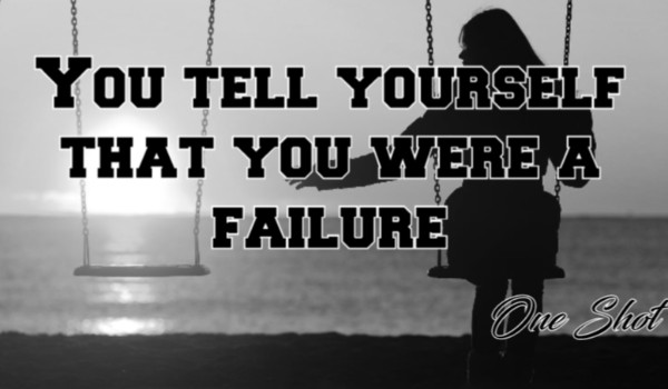 One Shot – You tell yourself that you were a failure