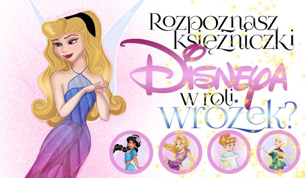 Czy rozpoznasz te księżniczki Disneya, jako wróżki?