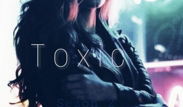 Toxic [SEZON 2] – rozdział V