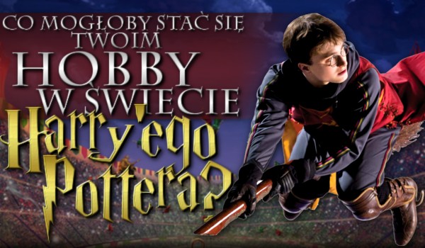 Co mogło by stać się Twoim hobby w świecie „Harry’ego Pottera”?