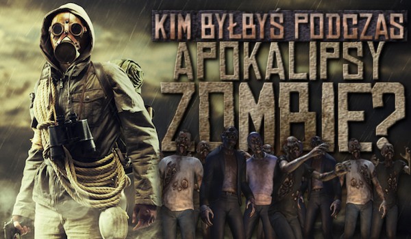 Kim byłbyś w czasie apokalipsy zombie?