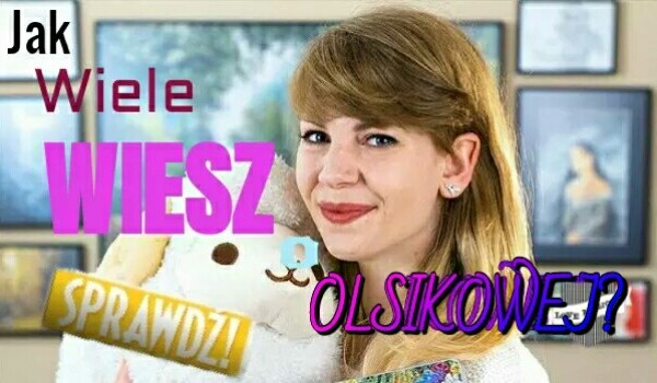 Jak wiele wiesz o Olsikowej? #Urodziny2019