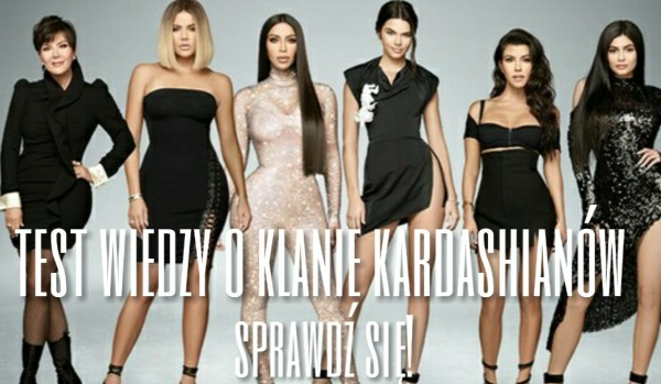 Test wiedzy o klanie Kardashianów