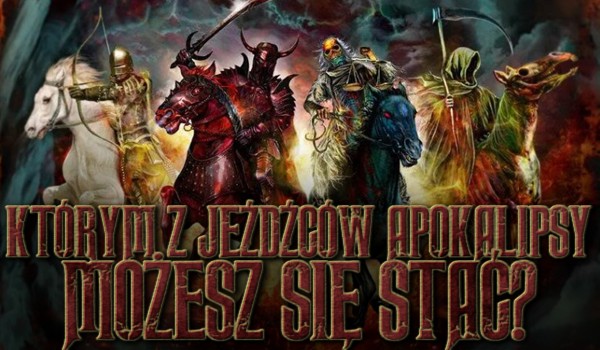 Którym z Jeźdźców Apokalipsy możesz się stać?