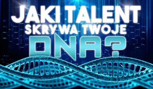 Jaki talent skrywa Twoje DNA?