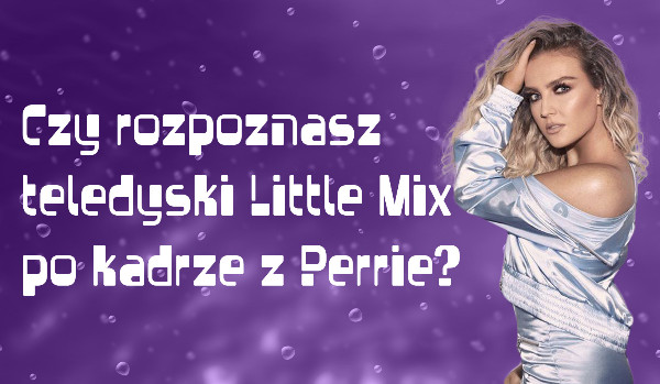 Czy rozpoznasz teledyski Little Mix po kadrze z Perrie Edwards?