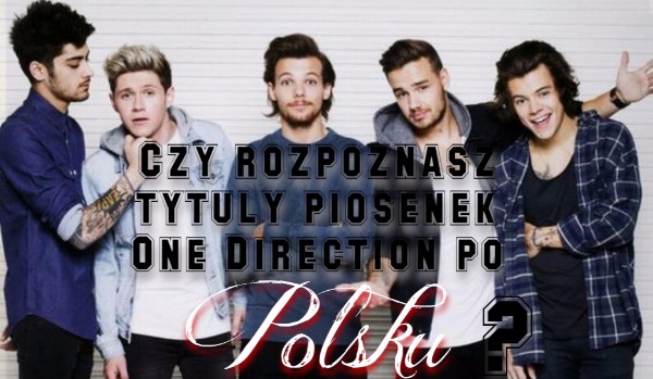 Czy rozpoznasz tytuły piosenek One Direction po polsku?