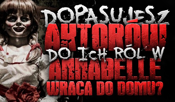 Dopasujesz aktorów do ich ról w filmie „Annabelle wraca do domu”?