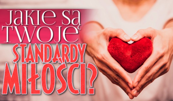 Jakie masz standardy w miłości?