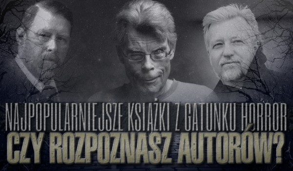 Najpopularniejsze książki z gatunku horror – czy rozpoznasz ich autorów?
