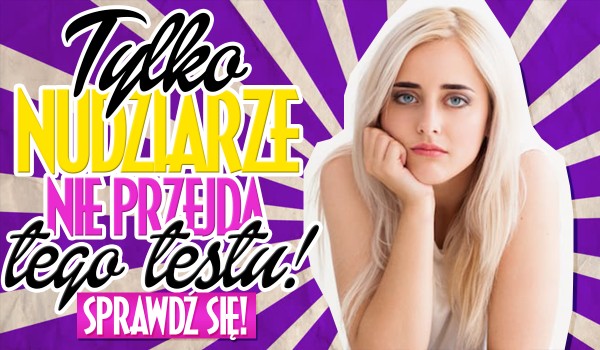 Tylko nudziarze nie przejdą tego testu na czas!