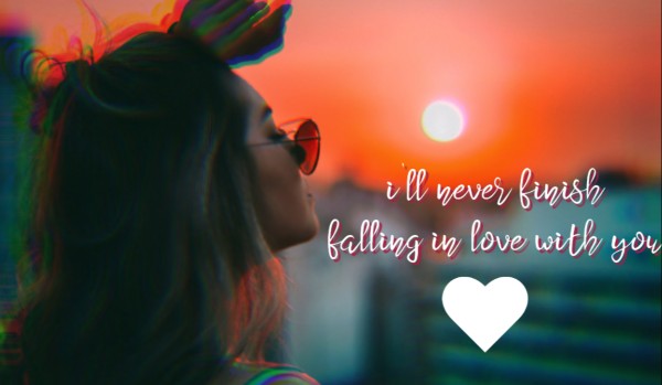 i’ll never finish falling in love with you – CZĘŚĆ CZWARTA