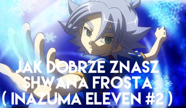 Jak dobrze znasz Shwana Frosta?(Inazume Eleven #2)