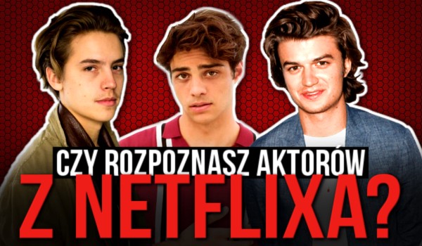 Czy rozpoznasz aktorów z Netflixa?