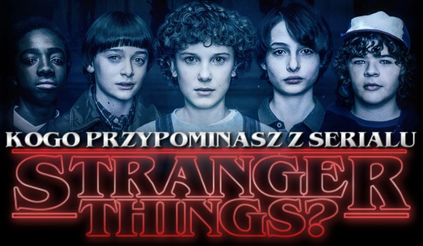 Kogo przypominasz z serialu „Stranger Things”?