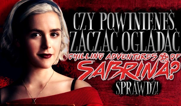 Czy powinieneś zacząć oglądać Chilling Adventures of Sabrina?