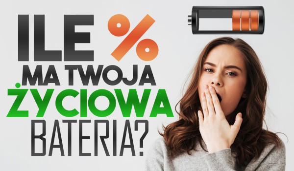 Ile % ma Twoja życiowa bateria?