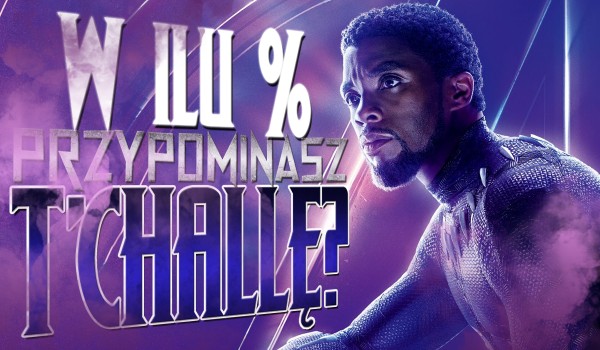 W ilu % przypominasz T’Challę?