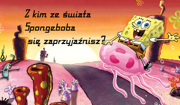 Z kim ze świata Spongeboba się zaprzyjaźnisz?