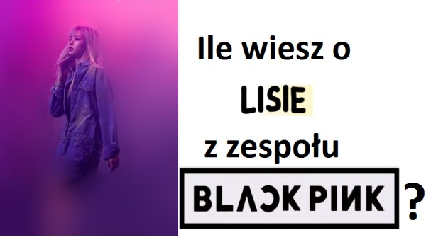 Ile wiesz o Lisie z zespołu BLACKPINK?