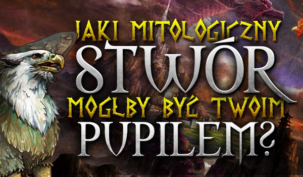 Jaki mitologiczny stwór mógłby być Twoim pupilem?