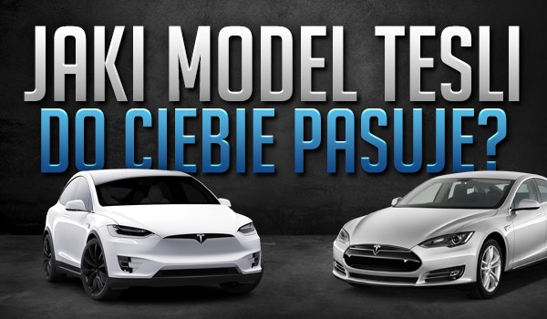 Jaki model Tesli do Ciebie pasuje?