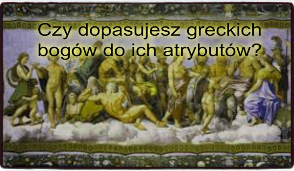 Czy dopasujesz Bogów Greckich do ich atrybutów?
