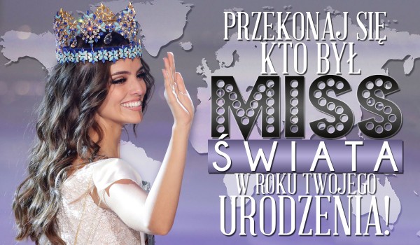 Przekonaj się, kto był Miss Świata w roku, w którym się urodziłeś!