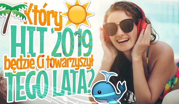 Który HIT 2019 będzie towarzyszyć Ci przez całe lato?