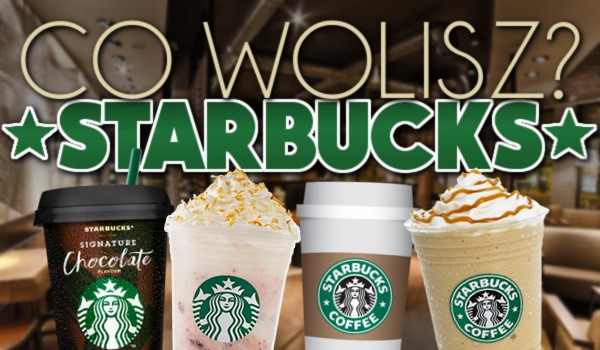 „Co wolisz?” – Starbucks!