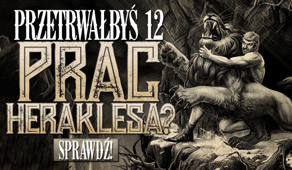 Uda Ci się przeżyć dwanaście prac Heraklesa?