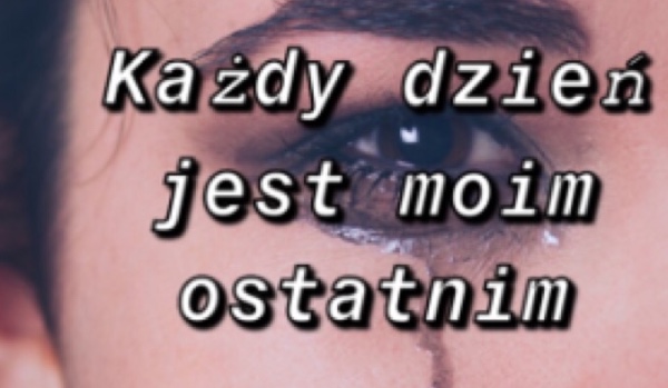 Każdy mój dzień jest moim ostatnim Cz.2