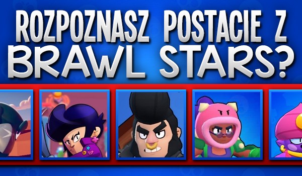 Czy rozpoznasz każdą postać w Brawl Stars?