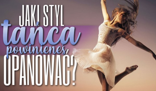 Jaki styl tańca powinieneś opanować?