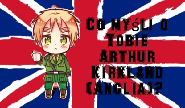 Co myśli o Tobie Arthur Kirkland (Anglia)?