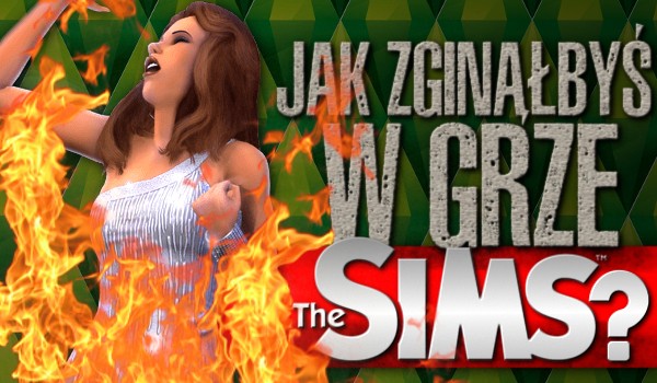 Jak zginąłbyś w grze „The Sims”?
