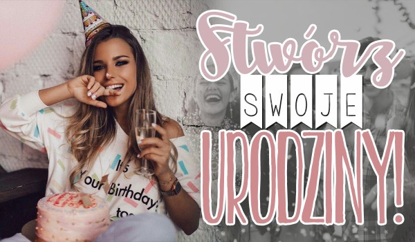 Stwórz swoje urodziny!