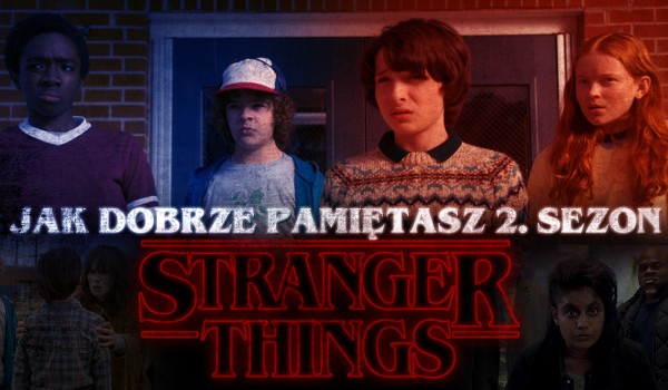 Jak dobrze zapamiętałeś „Stranger Things” sezon 2?