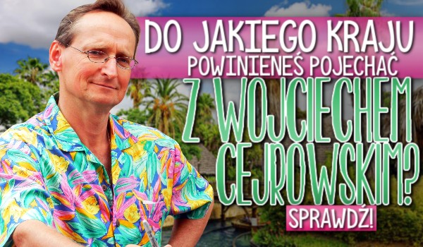 Do jakiego kraju powinieneś pojechać z Wojciechem Cejrowskim?