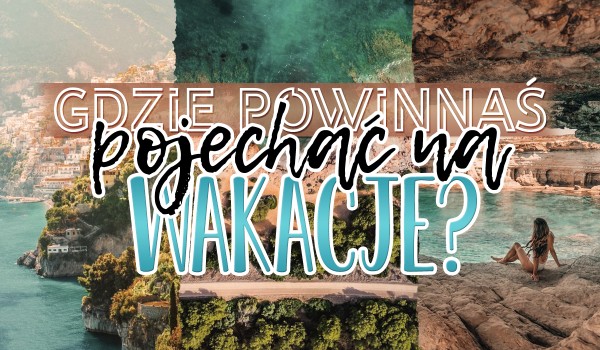 Do jakiej nadmorskiej miejscowości powinnaś się wybrać w te wakacje?