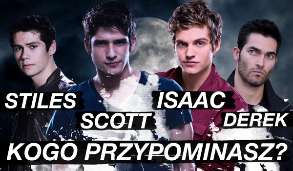 Przypominasz bardziej Scotta, Stilesa, Dereka czy Isaaca?