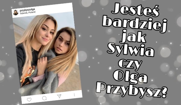 Jesteś jak Sylwia Przybysz czy Olga Przybysz?