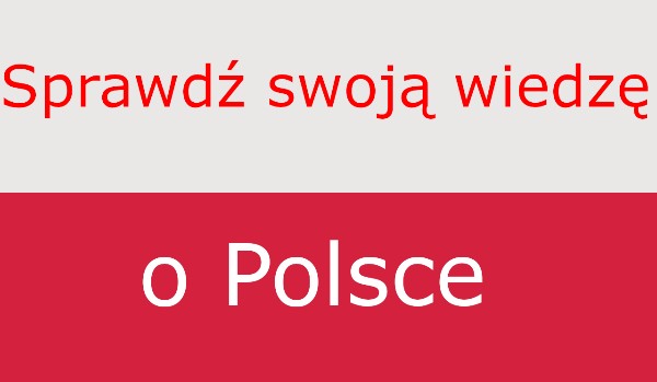 Sprawdź swoją wiedzę o Polsce!