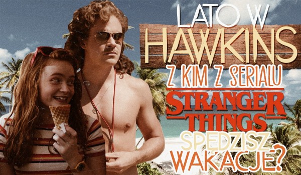 Lato w Hawkins! Z kim z serialu „Stranger Things” spędzisz wakacje?