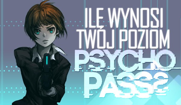 Ile wynosi Twój poziom „Psycho-Pass”?