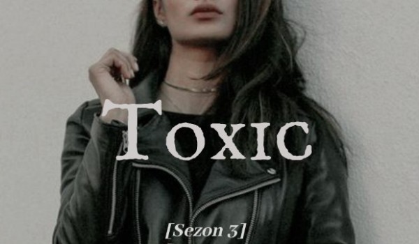 Toxic [SEZON 3] – KONIEC